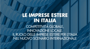STUDI | OSSERVATORIO IMPRESE ESTERE DI CONFINDUSTRIA E LUISS | VII RAPPORTO | LE IMPRESE ESTERE IN ITALIA: COMPETITIVITÀ GLOBALE, INNOVAZIONE LOCALE.  IL RUOLO DELLE IMPRESE ESTERE PER L’ITALIA  NEL NUOVO SCENARIO INTERNAZIONALE