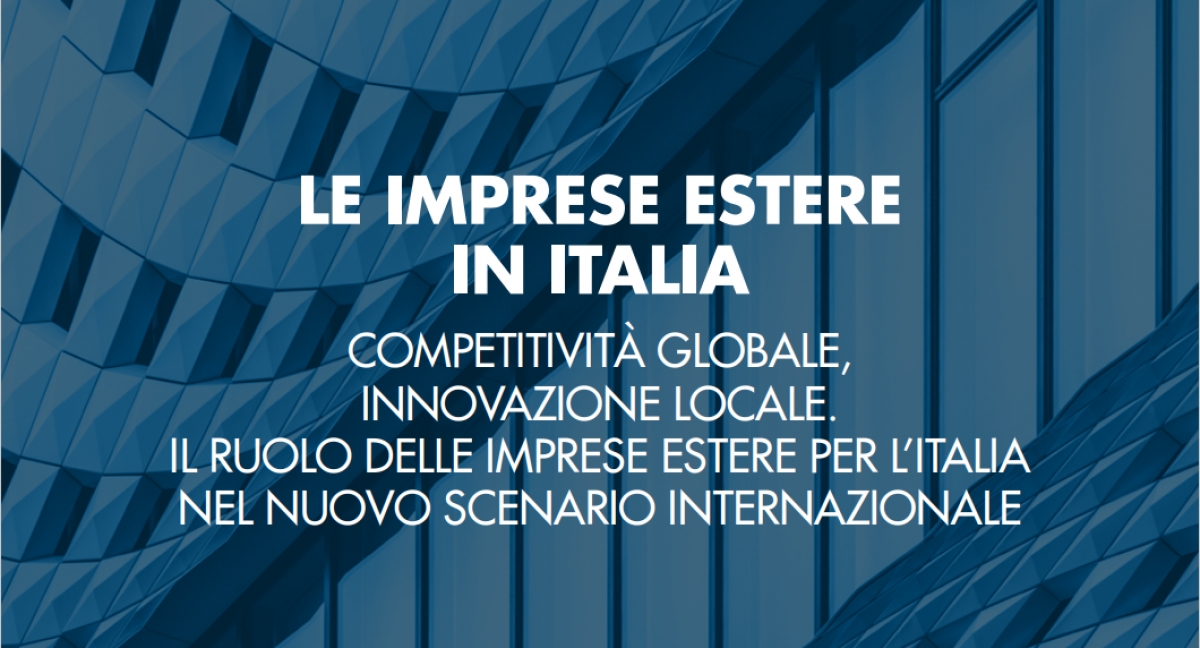 STUDI | OSSERVATORIO IMPRESE ESTERE DI CONFINDUSTRIA E LUISS | VII RAPPORTO | LE IMPRESE ESTERE IN ITALIA: COMPETITIVITÀ GLOBALE, INNOVAZIONE LOCALE.  IL RUOLO DELLE IMPRESE ESTERE PER L’ITALIA  NEL NUOVO SCENARIO INTERNAZIONALE